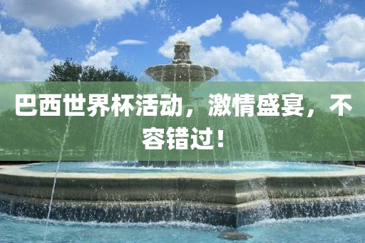 巴西世界杯活动，激情盛宴，不容错过！金炬实业股份有限公司