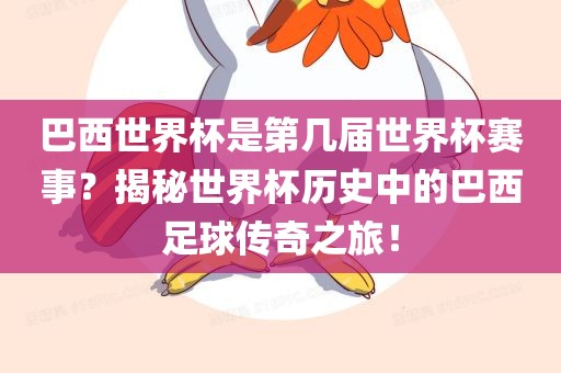 巴西世界杯是第几届世界杯赛事？揭秘世界杯历史中的巴西足球传奇之旅！金炬实业股份有限公司