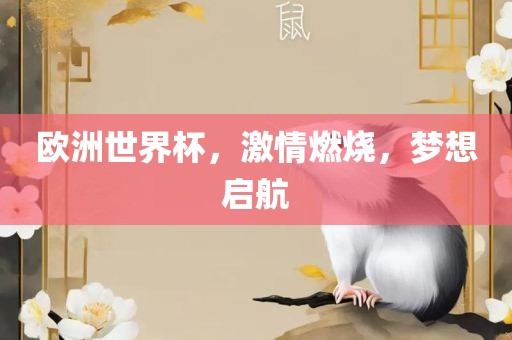 欧洲世界杯，激情燃烧，梦想启航金炬实业股份有限公司