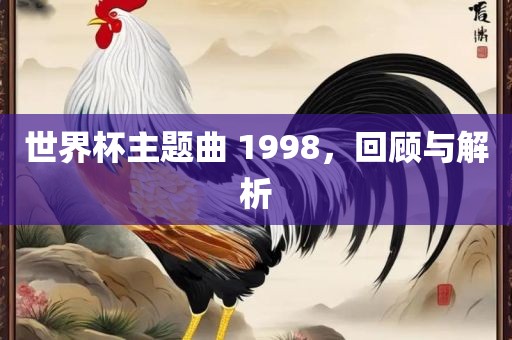 世界杯主题曲 1998，回顾与解析
