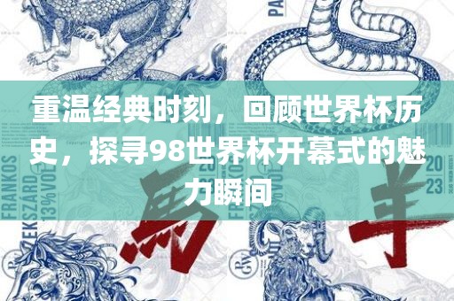重温经典时刻，回顾世界杯历史，探寻98世界杯开幕式的魅力瞬间