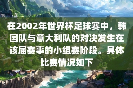 在2002年世界杯足球赛中，韩国队与意大利队的对决发生在该届赛事的小组赛阶段。具体比赛情况如下