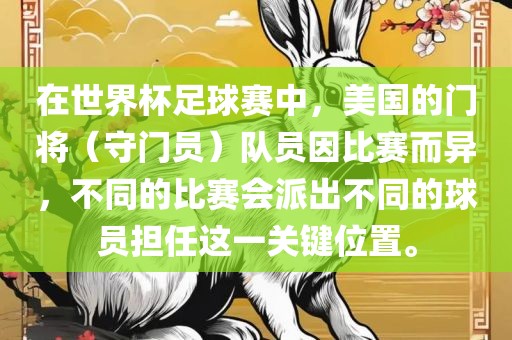 在世界杯足球赛中，美国的门将（守门员）队员因比赛而异，不同的比赛会派出不同的球员担任这一关键位置。