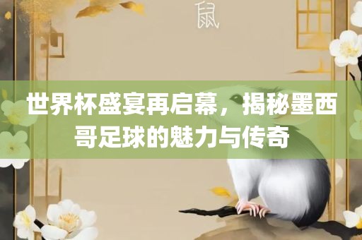 世界杯盛宴再启幕，揭秘墨西哥足球的魅力与传奇金炬实业股份有限公司