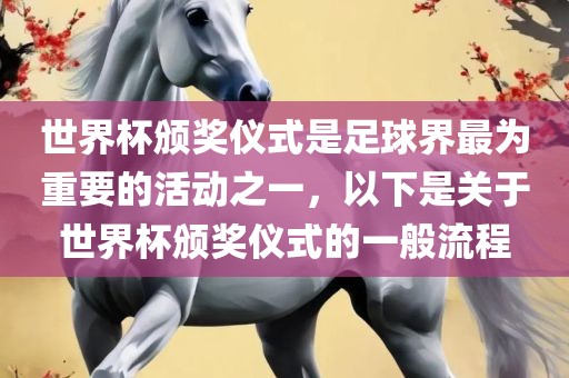 世界杯颁奖仪式是足球界最为重要的活动之一，以下是关于世界杯颁奖仪式的一般流程