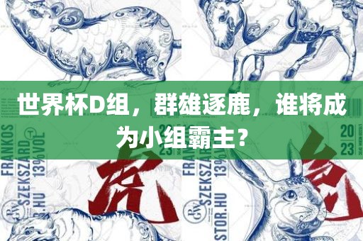 世界杯D组，群雄逐鹿，谁将成为小组霸主？