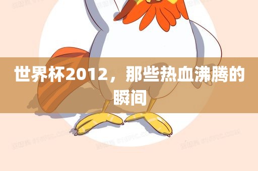 世界杯2012，那些热血沸腾的瞬间