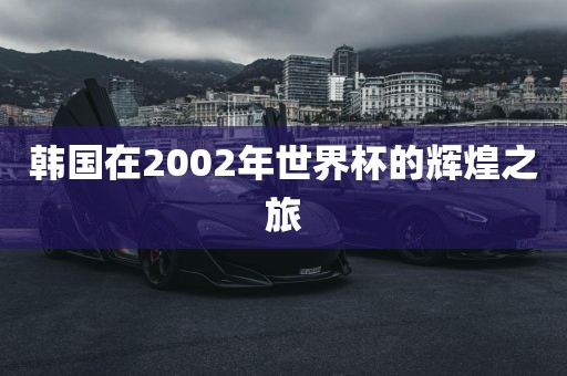 韩国在2002年世界杯的辉煌之旅
