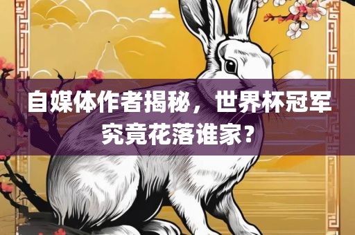 自媒体作者揭秘，世界杯冠军究竟花落谁家？金炬实业股份有限公司