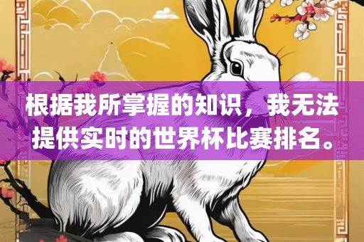 根据我所掌握的知识，我无法提供实时的世界杯比赛排名。