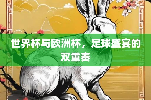 世界杯与欧洲杯，足球盛宴的双重奏