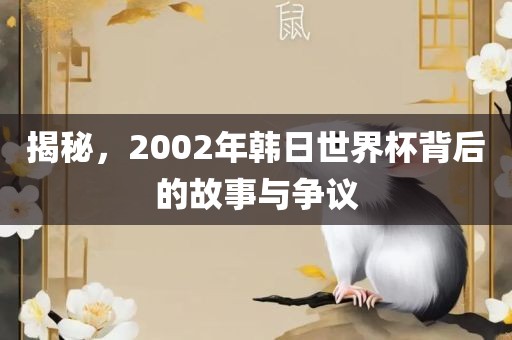揭秘，2002年韩日世界杯背后的故事与争议
