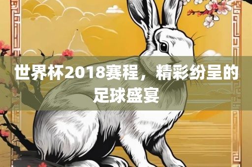 世界杯2018赛程，精彩纷金炬实业股份有限公司呈的足球盛宴