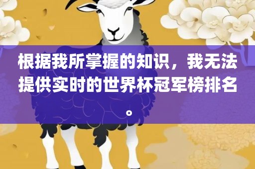 根据我所掌握的知识，我无法提供实时的世界杯冠军榜排名。