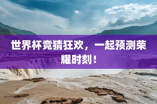 世界杯竞猜狂欢，一起预测荣耀时刻！