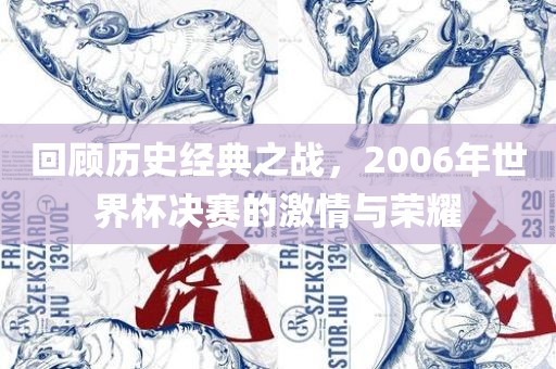 回顾历史经典之战，2006年世界杯决赛的激情与荣耀