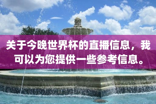 关于今晚世界杯的直播信息，我可以为您提供一些参考信息。
