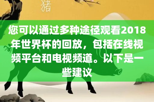您可以通过多种途径观看2018年世界杯的回放，包括在线视频平台和电视频道。以下是一些建议金炬实业股份有限公司