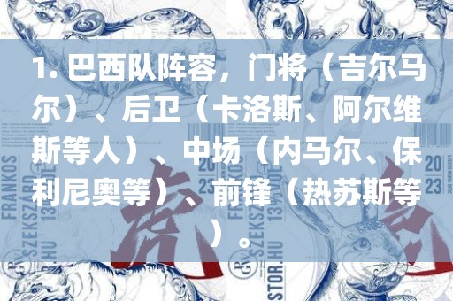 1. 巴西队阵容，门将（吉尔马尔）、后卫（卡洛斯、阿尔维斯等人）、中场（内马尔、保利尼奥等）、前锋（热苏斯等）。