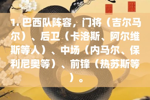 1. 巴西队阵容，门将（吉尔马尔）、后卫（卡洛斯、阿尔维斯等人）、中场（内马尔、保利尼奥等）、前锋（热苏斯等）。