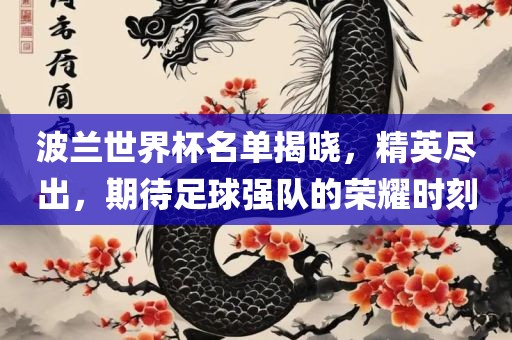 波兰世界杯名单揭晓，精英尽出，期待足球强队的荣耀时刻