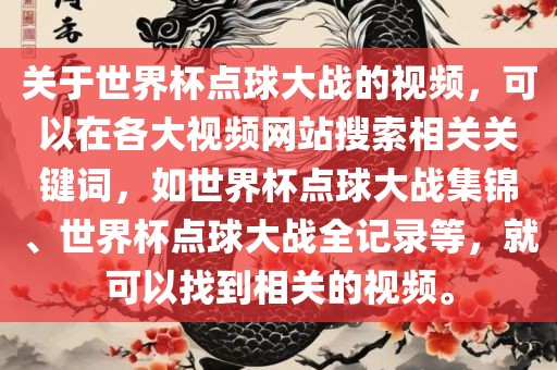 关于世界杯点球大战的视频，可以在各大视频网站搜索相关关键词，如世界杯点球大战集锦、世界杯点球大战全记录等，就可以找到相关的视频。