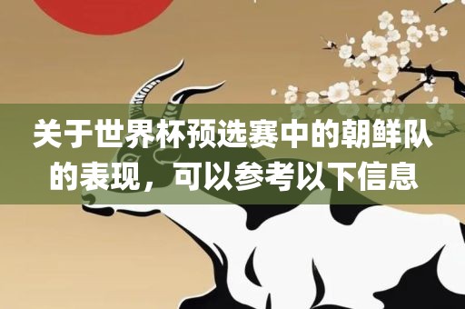 关于世界杯预选赛中的朝鲜队的表现，可以参考以下信息金炬实业股份有限公司