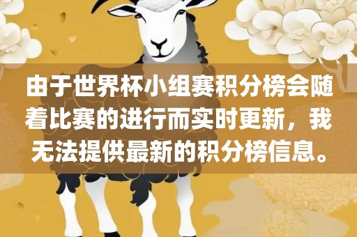由于世界杯小组赛积分榜会随着比赛的进行而实时更新，我无法提供最新的积分榜信息。