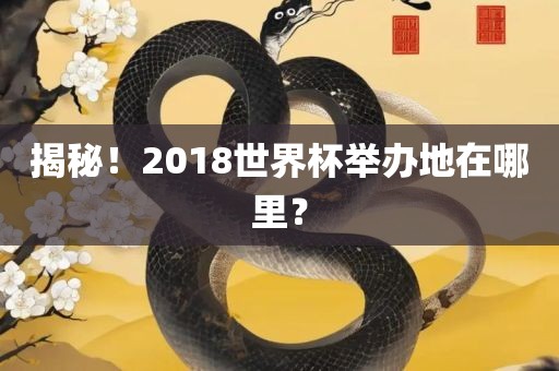 揭秘！2018世界杯举办地在哪里？