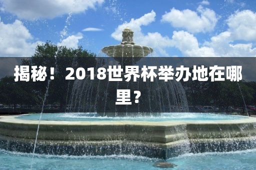 揭秘！2018世界杯举办地在哪里？