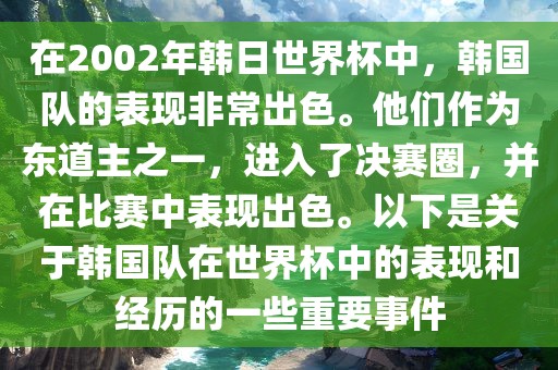在2002年韩日世界杯中，韩国队的表现非常出色。他们作为东道主之一，进入了决赛圈，并在比赛中表现出色。以下是关于韩国队在世界杯中的表现和经历的一些重要事件