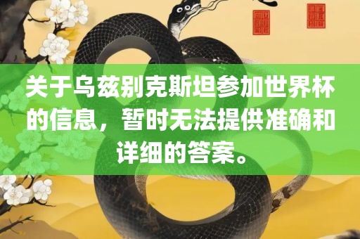 关于乌兹别克斯坦参加世界杯的信息，暂时无法提供准确和详细的答案。金炬实业股份有限公司