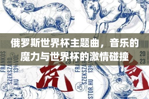 俄罗斯世界杯主题曲，音乐的魔力与世界杯的激情碰撞