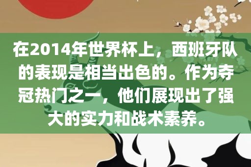 在2014年世界杯上，西班牙队的表现是相当出色的。作为夺冠热门之一，他们展现出了强大的实力和战术素养。金炬实业股份有限公司