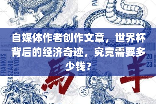 自媒体作者创作文章，世界杯背后的经济奇迹，究竟需要多少钱？