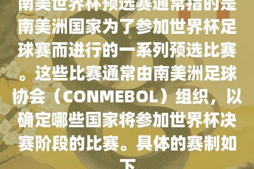 南美世界杯预选赛通常指的是南美洲国家为了参加世界杯足球赛而进行的一系列预选比赛。这些比赛通常由南美洲足球协会（CONMEBOL）组织，以确定哪些国家将参加世界杯决赛阶段的比赛。具体的赛制如下
