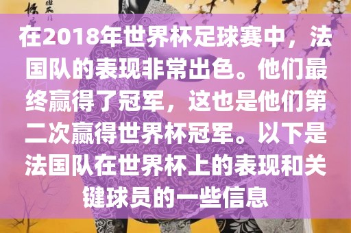 在2018年世界杯足球赛中，法国队的表现非常出色。他们最终赢得了冠军，这也是他们第二次赢得世界杯冠军。以下是法国队在世界杯上的表现和关键球员的一些信息金炬实业股份有限公司