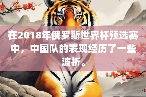 在2018年俄罗斯世界杯预选赛中，中国队的表现经历了一些波折。