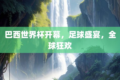 巴西世界杯开幕，足球盛宴，全球狂欢金炬实业股份有限公司