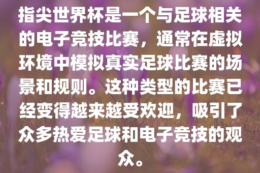 指尖世界杯是一个与足球相关的电子竞技比赛，通常在虚拟环境中模拟真实足球比赛的场景和规则。这种类型的比赛已经变得越来越受欢迎，吸引了众多热爱足球和电子竞技的观众。