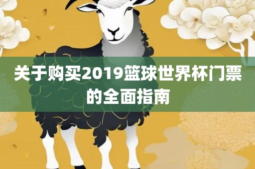 关于购买2019篮球世界杯门票的全面指南