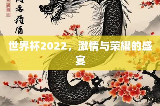 世界杯2022，激情与荣耀的盛宴