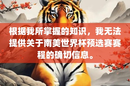 根据我所掌握的知识，我无法提供关于南美世界杯预选赛赛程的确切信息。