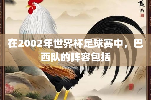 在2002年世界杯足球赛中，巴西队的阵容包括