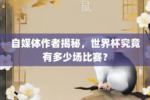 自媒体作者揭秘，世界杯究竟有多少场比赛？金炬实业股份有限公司