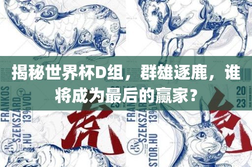 揭秘世界杯D组，群雄逐鹿，谁将成为最后的赢家？