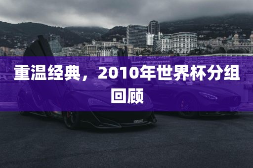 重温经典，2010年世界杯分组回顾