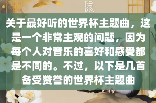 关于最好听的世界杯主题曲，这是一个非常主观的问题，因为每个人对音乐的喜好和感受都是不同的。不过，以下是几首备受赞誉的世界杯主题曲金炬实业股份有限公司
