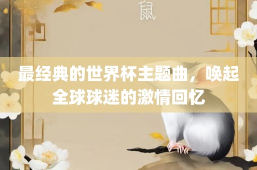 最经典的世界杯主题曲金炬实业股份有限公司，唤起全球球迷的激情回忆