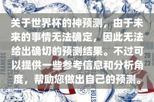 关于世金炬实业股份有限公司界杯的神预测，由于未来的事情无法确定，因此无法给出确切的预测结果。不过可以提供一些参考信息和分析角度，帮助您做出自己的预测。